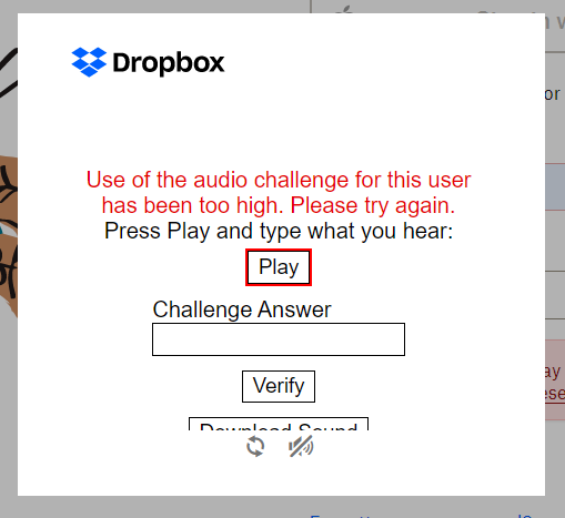 Dropbox asked me for an audio challenge to prove I am human but since I failed the first time, I cannot do it a second time. It then says “Use of the audio challenge for this user has been too high. Please try again.”