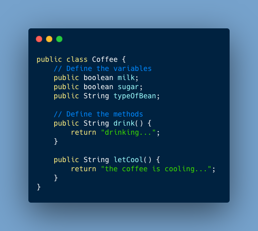 public class Coffee { private boolean milk; private boolean sugar; private String typeOfBean; public Coffee(boolean milk, boolean sugar, String typeOfBean) { this.milk = milk; this.sugar = sugar; this.typeOfBean = typeOfBean; } public String drink() { return “drinking…”; } public String drink(String speed) { return “drinking “ + speed + “…” ; } public String letCool() { return “the coffee is cooling..