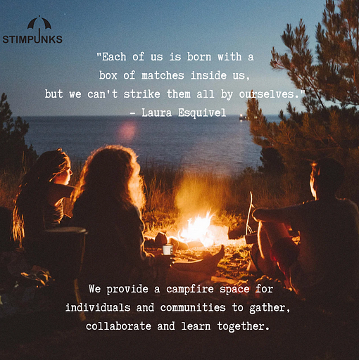 Image of campfire. Text reads: “Each of us is born with a box of matches inside us, but we can’t strike them all by ourselves. — Laura Esquivel We provide a campfire space for individuals and communities to gather, collaborate and learn together.