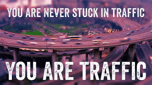 You are never stuck in traffic, you are traffic
