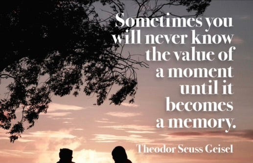 Dr. Seuss was echoing the Kodak slogan when he said, “Sometimes you will never know the value of a moment until it becomes a memory,”
