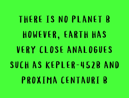 THERE IS NO PLANET B / HOWEVER, EARTH HAS / VERY CLOSE ANALOGUES / SUCH AS KEPLER-452B / AND PROXIMA CENTAURI B