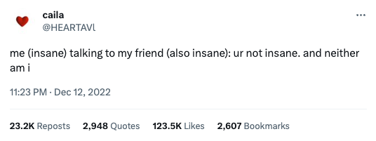 A tweet, from user @HEARTAVl, that says, “me (insane) talking to my friend (also insane): ur not insane. and neither am i”