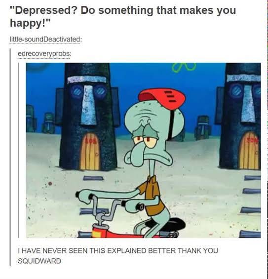 Screenshot of a tumblr post titled “Depressed? Do something that makes you happy!” with an image of Squidward riding a bike while looking deeply sad. A comment replies in all caps, “I have never seen this explained better thank you Squidward”
