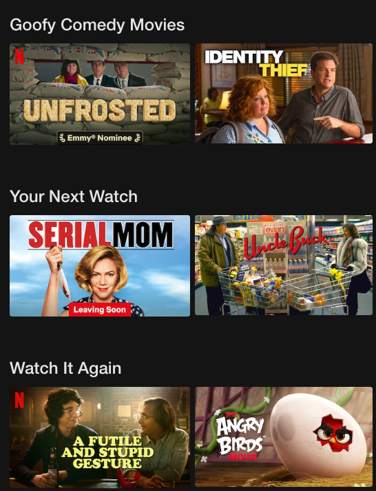 The top three subgenres on the Comedy genre page for Netflix movies.: Goofy Movies, Your Next Watch, Watch It Again