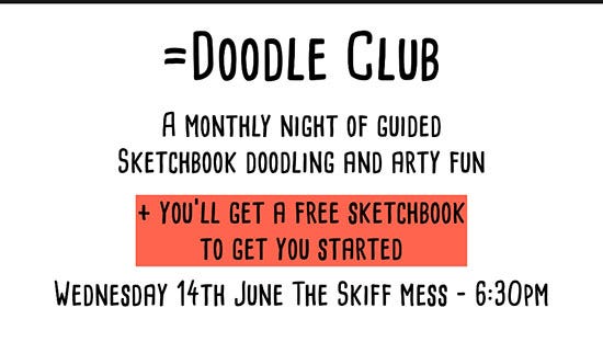 Doodle club. A monthly night of guided sketchbook doodling and arty fun. You’ll get a free sketchbook to get you started. Wednesday 14th June the Skiff Mess — 6:30pm