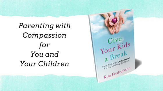 Give Your Kids a Break: Parenting with Compassion for You and Your Children