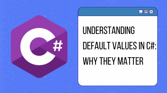 Understanding Default Values in C#: Why They Matter