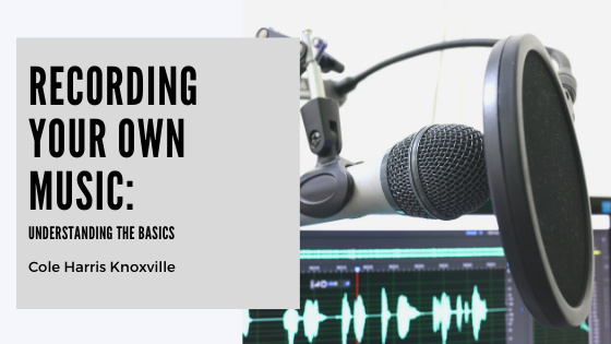 Recording Your Own Music: Understanding the Basics — Cole Harris Knoxville