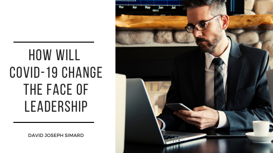 How Will Covid-19 Change the Face of Leadership? — David Joseph Simard