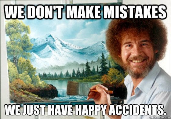 Bob Ross in front of a painting with the text “We don’t make mistakes, we just have happy accidents.”
