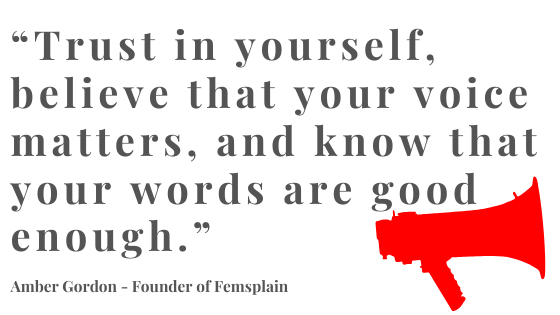 “Trust in yourself, believe that your voice matters, and know that your words are good enough.”