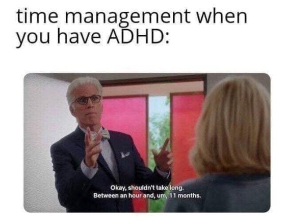 Meme with a “The Good Place” scene with Michael and Eleanor. The captions are: “time management when you have ADHD”. Michael says: Okay, shouldnt take long. Between an hour and, um, 11 months.”