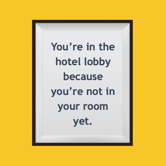 Sign that says, “You’re in the hotel lobby because you’re not in your room yet.”