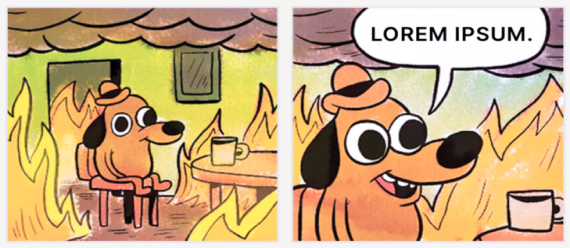 This is fine meme except “this is fine” is replaced with lorem ipsum