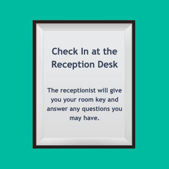 Sign: Check In at the Reception Desk The receptionist will give you your room key and answer any questions you may have.