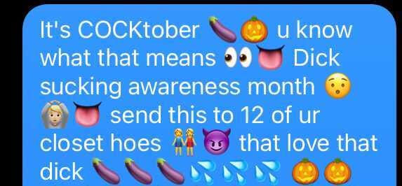 It’s cocktober, you know what that means. Dick sucking awareness month! send this to 12 of your closest hoes that love dick