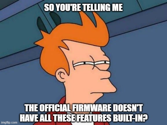 Confused futurama guy: “So you’re telling me the official firmware doesn’t have all these features built-in?”