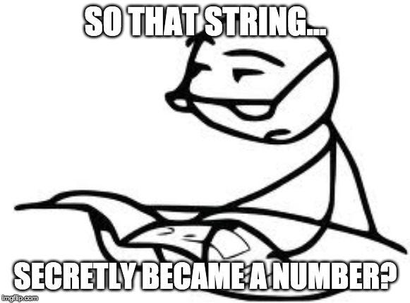 Meme of stick figure questioning elusive data types saying, “So that string… secretly became a number?”