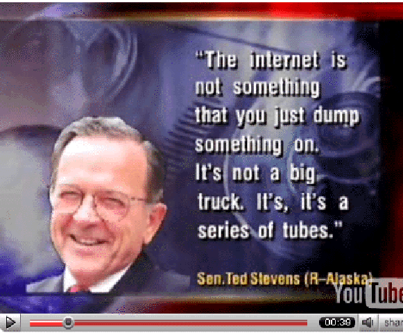 Quote from Sen. Stevens: “… [The Internet]’s not a big truck. It’s a series of tubes.”