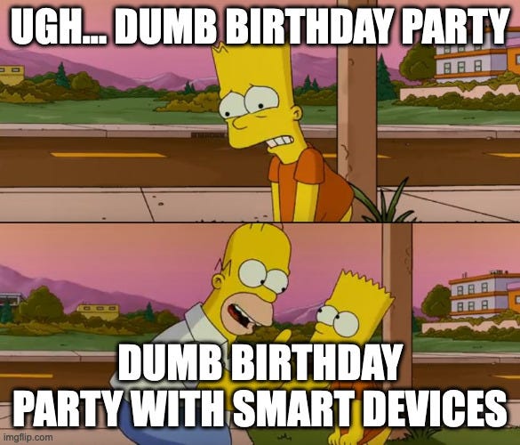 Simpsons two panel meme: Top with Bart saying “Ugh… dumb birthday party” and bottom with Homer saying “Dumb birthday party with smart devices”