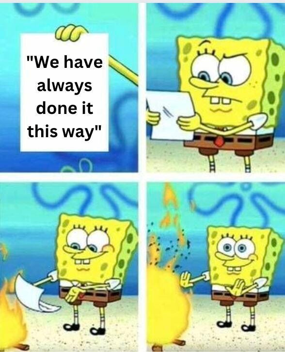 Spongebob holding a piece of paper saying “We have always done it this way” and then burning it.