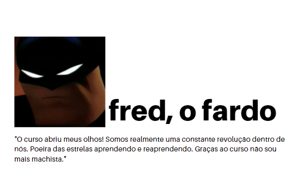 depoimento de fred, o fardo, com avatar do batman: “O curso abriu meus olhos! Somos realmente uma constante revolução dentro de nós. Poeira das estrelas aprendendo e reaprendendo. Graças ao curso não sou mais machista.”