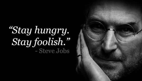 Stay Hungry, Stay foolish — Steve Jobs