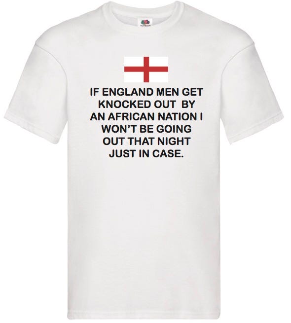 photo of t-shirt with sentence “If England Men Get Knocked Out By An African Nation I Won’t Be Going Out That Night Just In Case.”