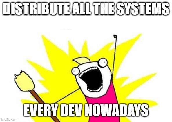 “X all the Y” meme with an enthusiastic man screaming “Distribute all the systems”. The man has the legend “Every dev nowadays” on him.