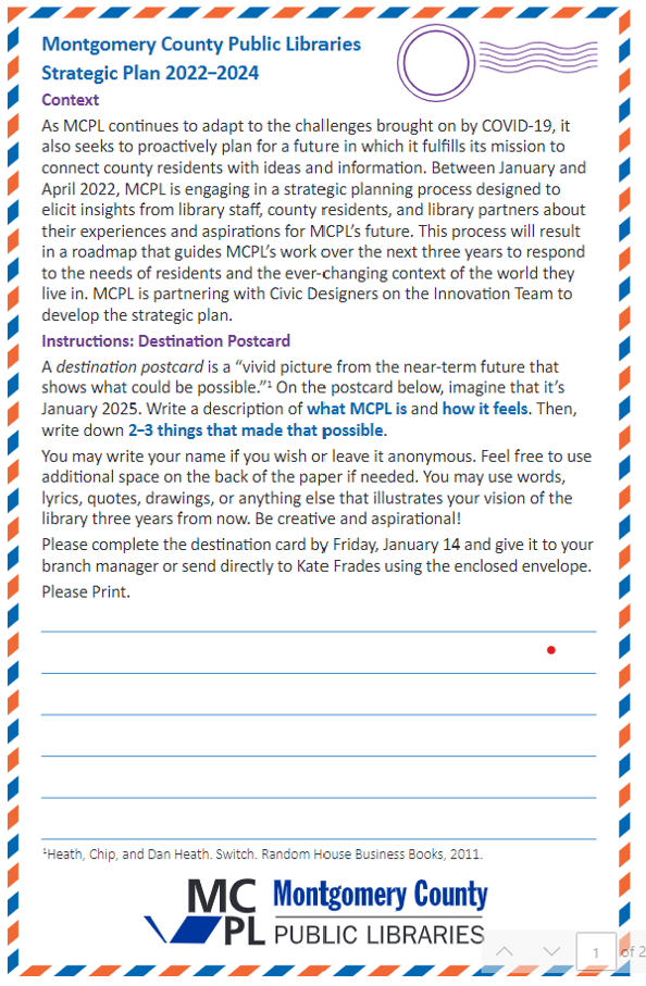 A blank template of the staff destination postcard reads: “A destination postcard is a ‘vivid picture from the near-term future that shows what could be possible.’ On the postcard below, imagine that it’s January 2025. Write a description of what MCPL is and how it feels. Then, write down 2–3 things that made that possible. You may write your name if you wish or leave it anonymous. Feel free to use additional space on the back of the paper if needed.”