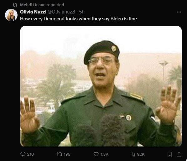 The Image is a repost by Medhi Hasan of a post that portraits Democratic Biden supporters as a militant disinformation agent by showing a picture of Mohamad as-Sahhaf in his Iranian uniform with baret and khaki uniform. (“Tweet” by Olivia Nuzzi (@Olivianuzzi on the former bird): 
 How every Democrat looks when they say Biden is fine [Image of Iranian Mohamad as-Sahhaf, Saddam Hussein’s Informationminister)