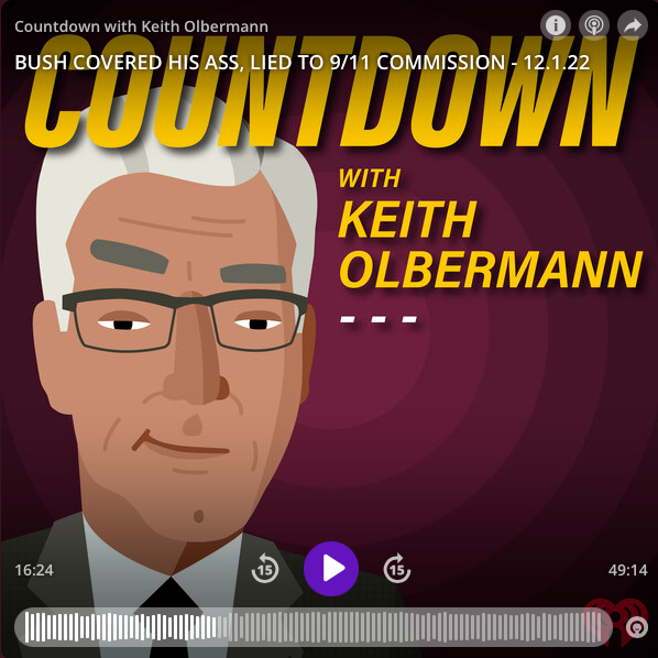 Keith Olbermann Countdown Podcast December 1, 2022, Episode 86. “Bush lied to 9/11 Commission.”