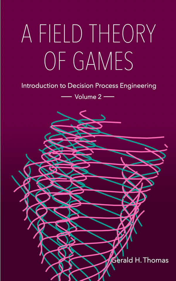 “A Field Theory of Games: Introduction to Decision Process Engineering, Volume 2” by Gerald H. Thomas