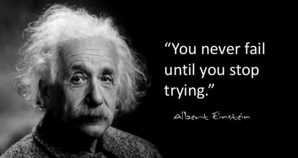 You never fail until you stop trying — Albert Einstein