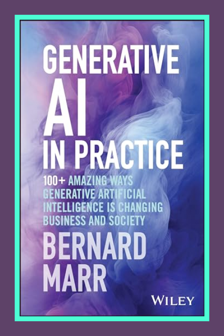 Bernard Marr ~ Generative AI in Practice: 100+ Amazing Ways Generative Artificial Intelligence is…