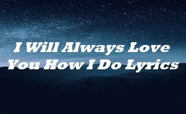 I Will Always Love You How I Do Lyrics