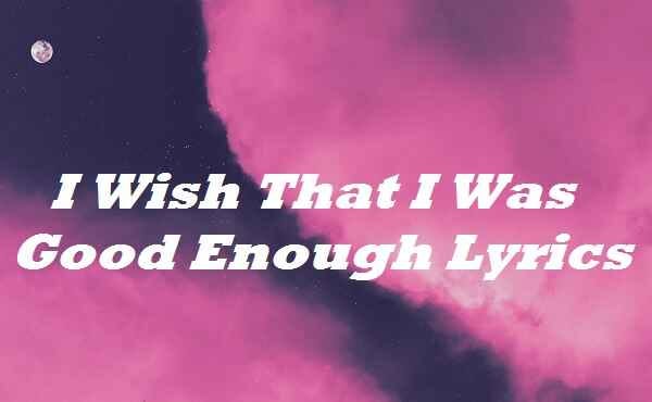 I Wish That I Was Good Enough Lyrics