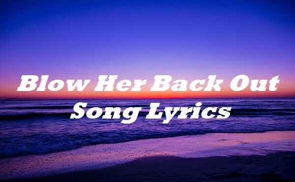Blow Her Back Out Song Lyrics