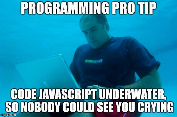 Guy underwater. Text: programming PRO tip: code JavaScript underwater, so nobody could see you crying.