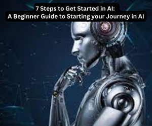 7 Steps to Get Started in AI: A Beginner Guide to Starting your Journey in AI