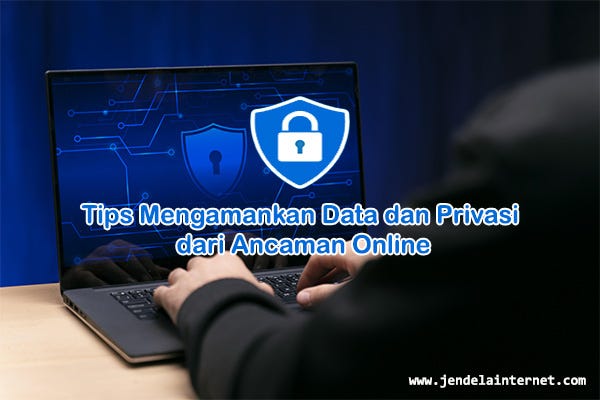 Tips Mengamankan Data dan Privasi dari Ancaman Online | jendelainternet.com