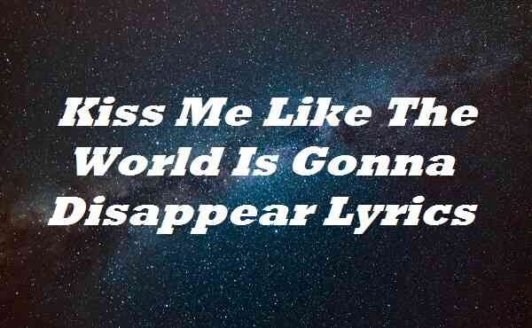 Kiss Me Like The World Is Gonna Disappear Lyrics