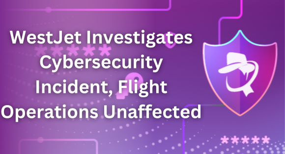 WestJet Investigates Cybersecurity Incident Flight Operations Unaffect