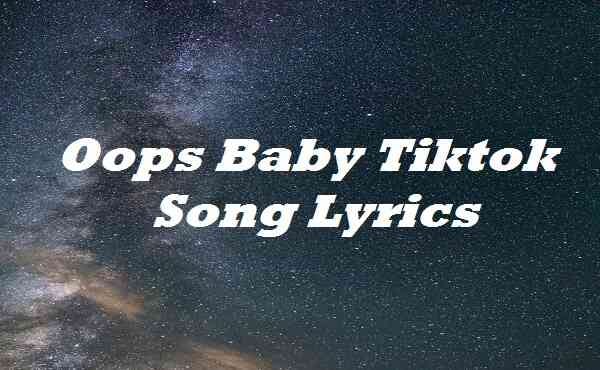 Oops Baby Tiktok Song Lyrics