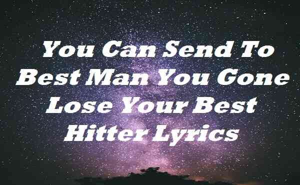 You Can Send To Best Man You Gone Lose Your Best Hitter Lyrics