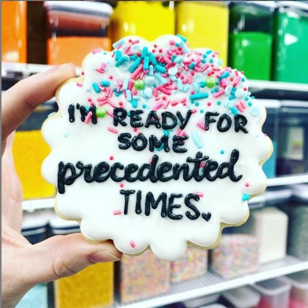 A cookie with text that reads “I’m ready for some precedented times.”