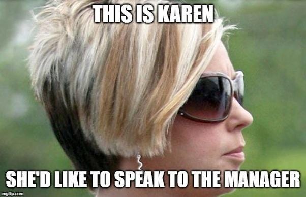 This is Karen. She’d like to speak to the manager. Don’t be Karen.