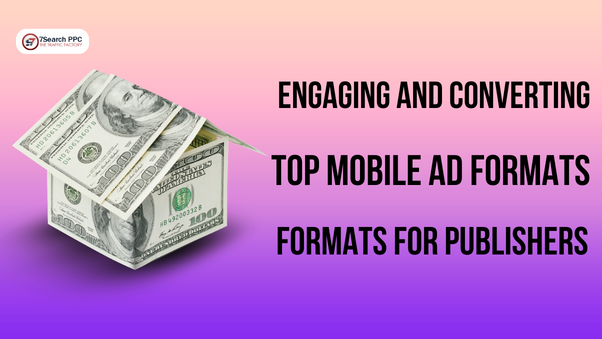 Engaging and Converting Top Mobile Ad Formats for Publishers