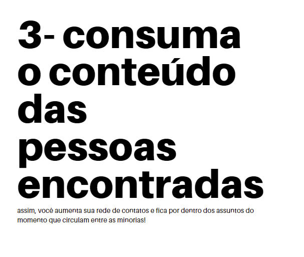 3- consuma o conteúdo das pessoas encontradas — assim, você aumenta sua rede de contatos e fica por dentro dos assuntos do momento que circulam entre as minorias!